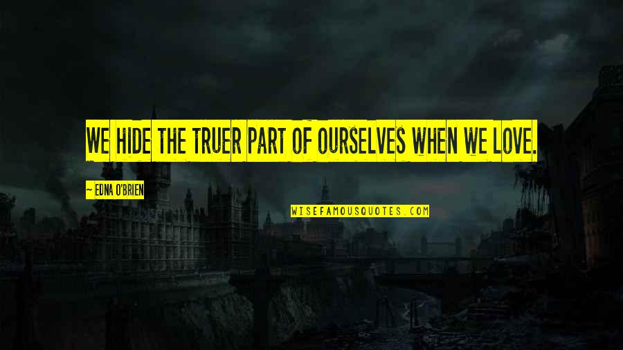 Hide My Love Quotes By Edna O'Brien: We hide the truer part of ourselves when Hide My Love Quotes By Edna O'Brien: We hide the truer part of ourselves when