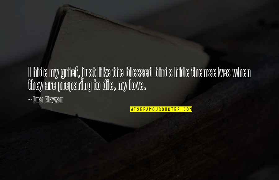 Hide My Love Quotes By Omar Khayyam: I hide my grief, just like the blessed Hide My Love Quotes By Omar Khayyam: I hide my grief, just like the blessed
