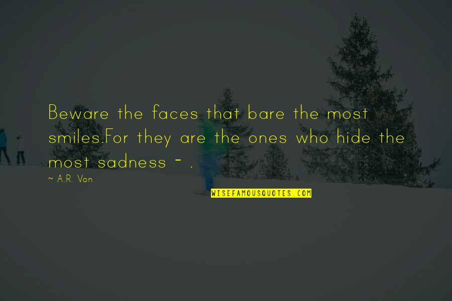 Hide My Sadness Quotes By A.R. Von: Beware the faces that bare the most smiles.For