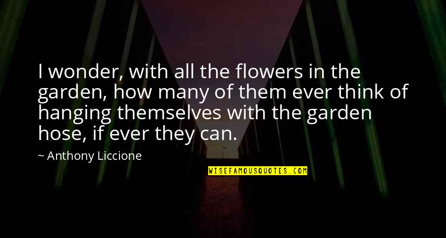 Hide My Sadness Quotes By Anthony Liccione: I wonder, with all the flowers in the