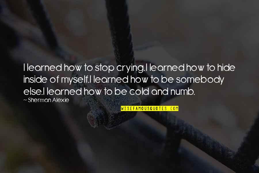 Hide My Tears Quotes By Sherman Alexie: I learned how to stop crying.I learned how