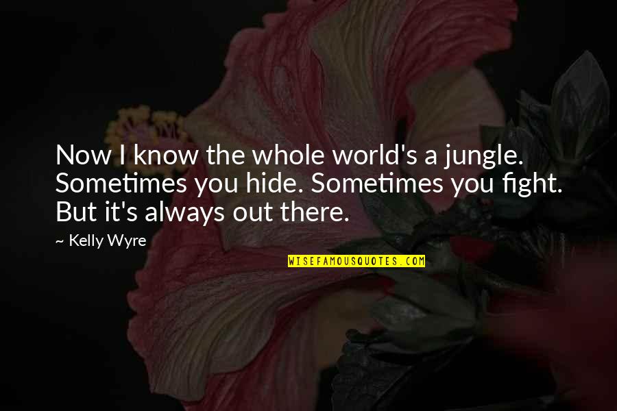 Hide Quotes By Kelly Wyre: Now I know the whole world's a jungle.