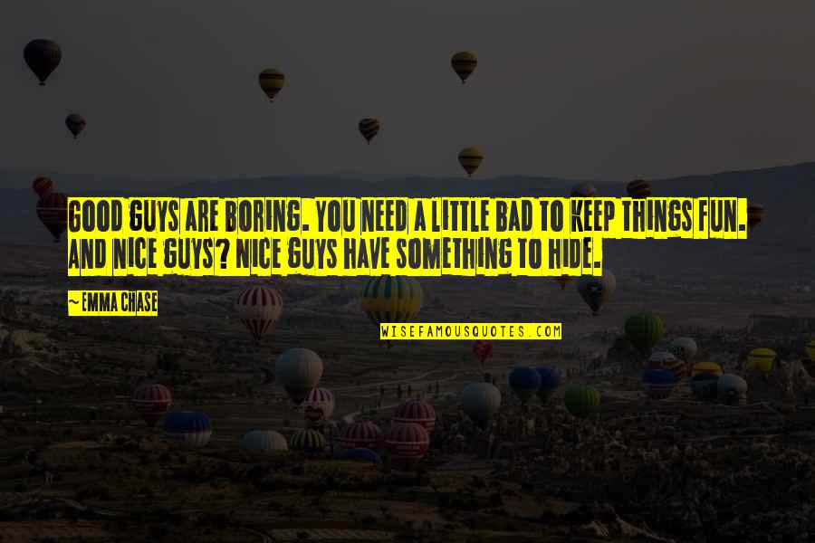 Hide Something Quotes By Emma Chase: Good guys are boring. You need a little