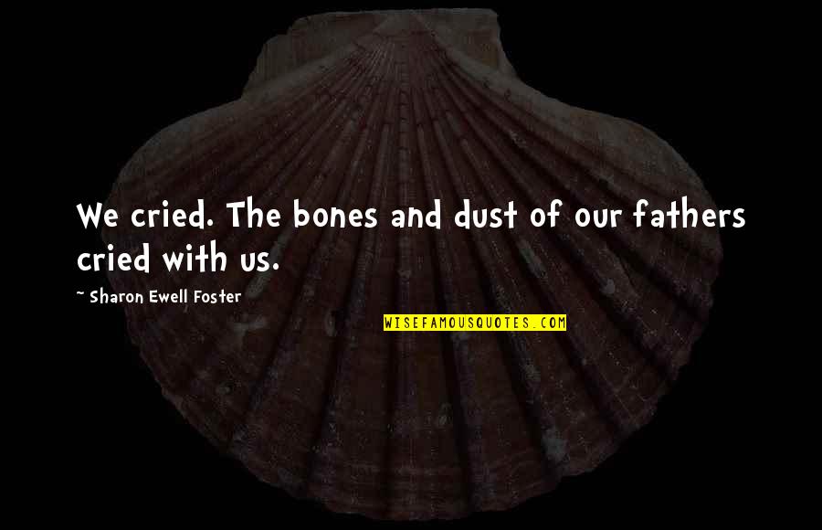 Hide Tears Quotes By Sharon Ewell Foster: We cried. The bones and dust of our