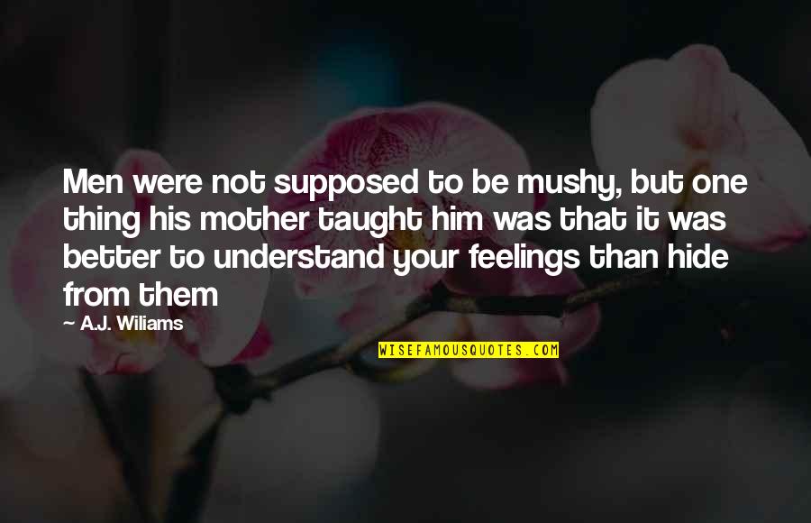 Hide The Feelings Quotes By A.J. Wiliams: Men were not supposed to be mushy, but