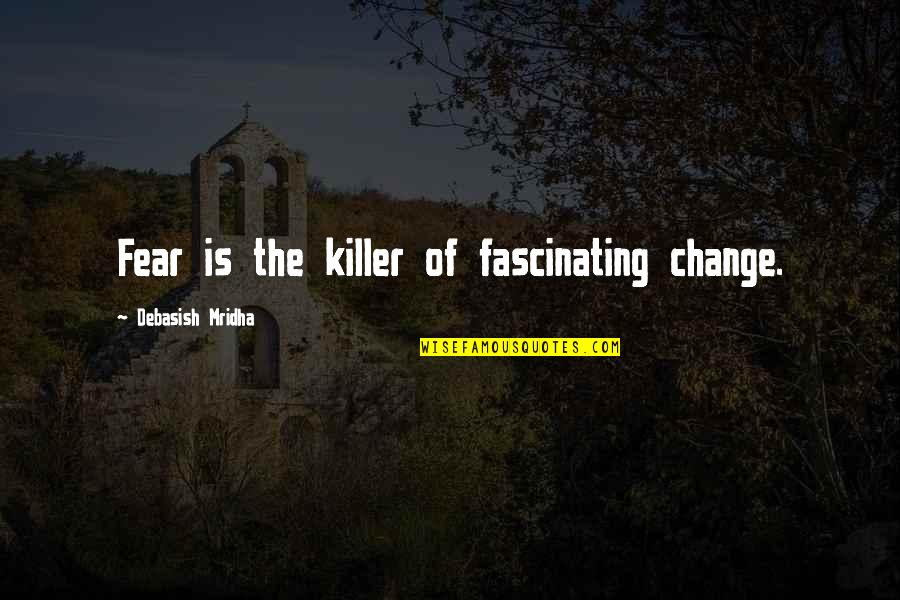 Hide The Pain Behind The Smile Quotes By Debasish Mridha: Fear is the killer of fascinating change.