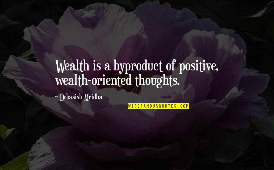 Hide The Pain With A Smile Quotes By Debasish Mridha: Wealth is a byproduct of positive, wealth-oriented thoughts.