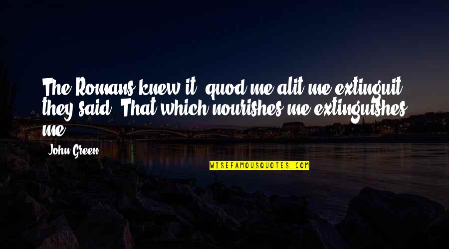 Hide The Tears Quotes By John Green: The Romans knew it: quod me alit me