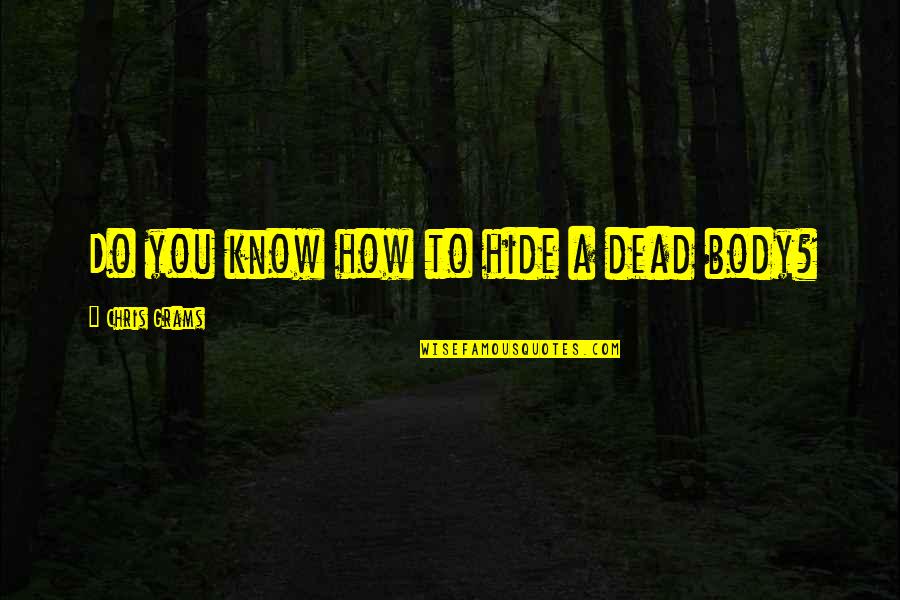 Hide Your Body Quotes By Chris Grams: Do you know how to hide a dead