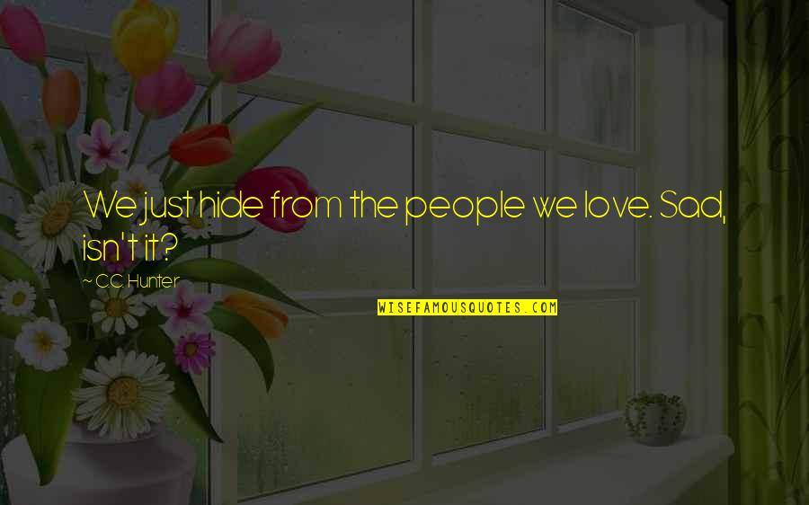 Hide Your Love Quotes By C.C. Hunter: We just hide from the people we love. Hide Your Love Quotes By C.C. Hunter: We just hide from the people we love.
