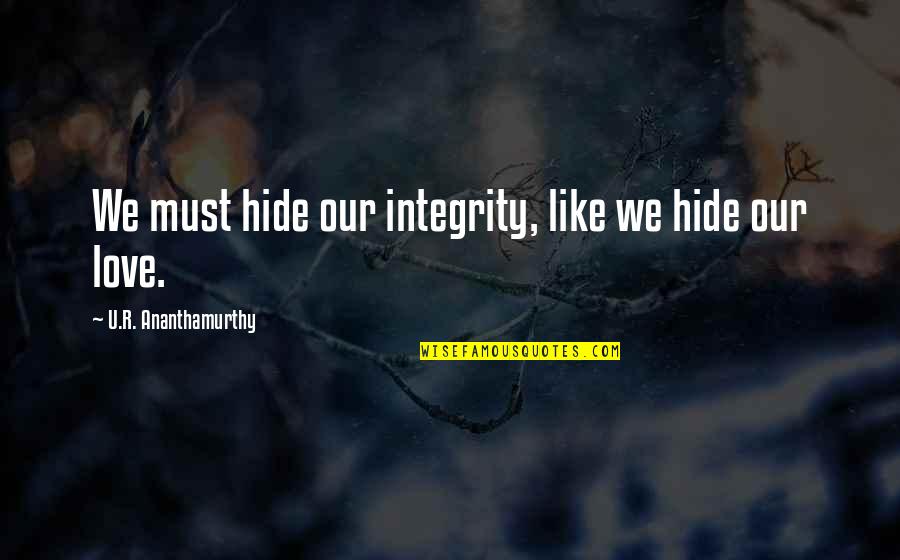 Hide Your Love Quotes By U.R. Ananthamurthy: We must hide our integrity, like we hide Hide Your Love Quotes By U.R. Ananthamurthy: We must hide our integrity, like we hide