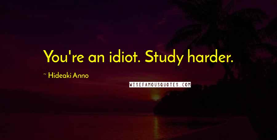 Hideaki Anno quotes: You're an idiot. Study harder.