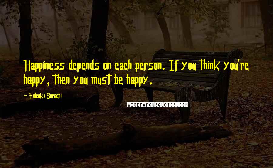 Hideaki Sorachi quotes: Happiness depends on each person. If you think you're happy, then you must be happy.