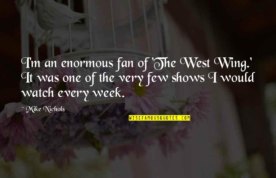 Hidefumi Sasaki Quotes By Mike Nichols: I'm an enormous fan of 'The West Wing.' Hidefumi Sasaki Quotes By Mike Nichols: I'm an enormous fan of 'The West Wing.'
