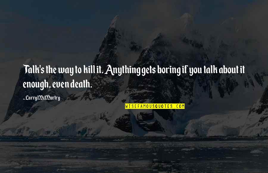 Hideho Tropkillaz Quotes By Larry McMurtry: Talk's the way to kill it. Anything gets
