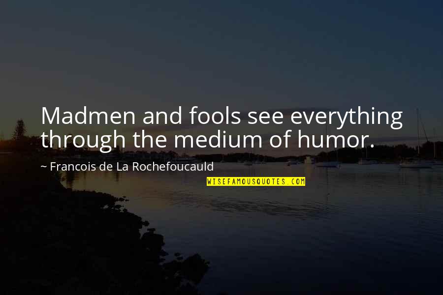 Hidejiro Honjo Quotes By Francois De La Rochefoucauld: Madmen and fools see everything through the medium Hidejiro Honjo Quotes By Francois De La Rochefoucauld: Madmen and fools see everything through the medium