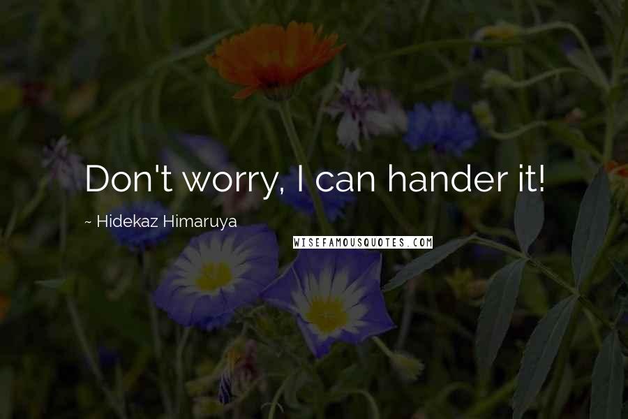 Hidekaz Himaruya quotes: Don't worry, I can hander it!