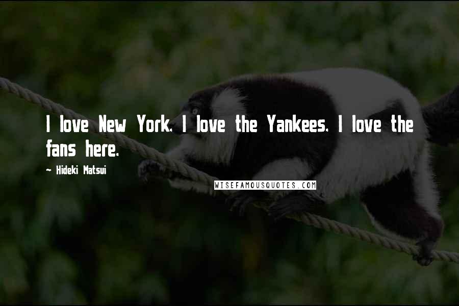 Hideki Matsui quotes: I love New York. I love the Yankees. I love the fans here.