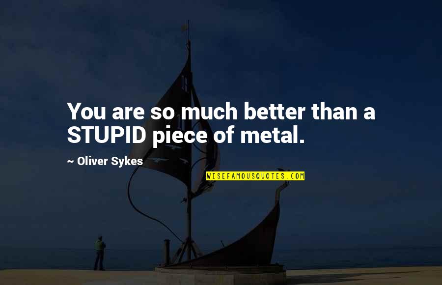 Hideko Yamashita Quotes By Oliver Sykes: You are so much better than a STUPID Hideko Yamashita Quotes By Oliver Sykes: You are so much better than a STUPID
