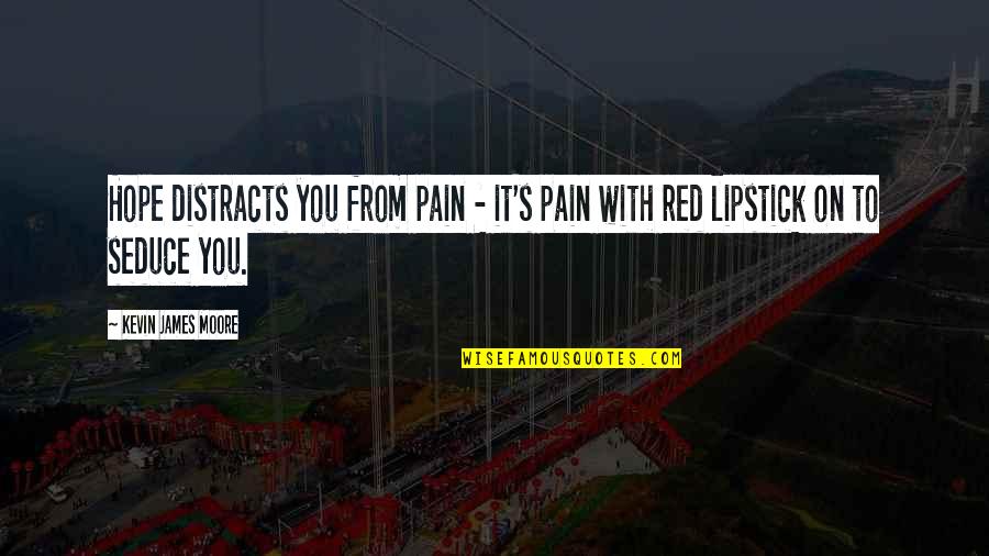 Hidemi Oka Quotes By Kevin James Moore: Hope distracts you from pain - it's pain Hidemi Oka Quotes By Kevin James Moore: Hope distracts you from pain - it's pain