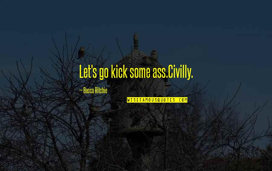 Hidenness Quotes By Becca Ritchie: Let's go kick some ass.Civilly. Hidenness Quotes By Becca Ritchie: Let's go kick some ass.Civilly.