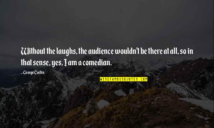 Hidenobu Tanabe Quotes By George Carlin: Without the laughs, the audience wouldn't be there Hidenobu Tanabe Quotes By George Carlin: Without the laughs, the audience wouldn't be there