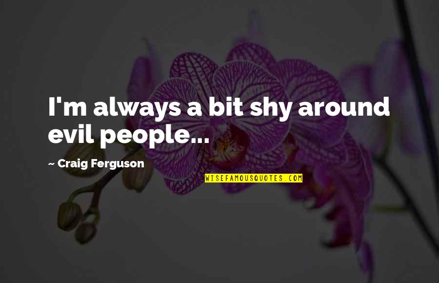 Hidenori Tabata Quotes By Craig Ferguson: I'm always a bit shy around evil people... Hidenori Tabata Quotes By Craig Ferguson: I'm always a bit shy around evil people...