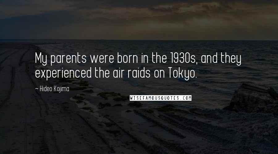 Hideo Kojima quotes: My parents were born in the 1930s, and they experienced the air raids on Tokyo.