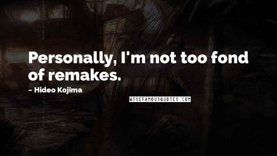 Hideo Kojima quotes: Personally, I'm not too fond of remakes.