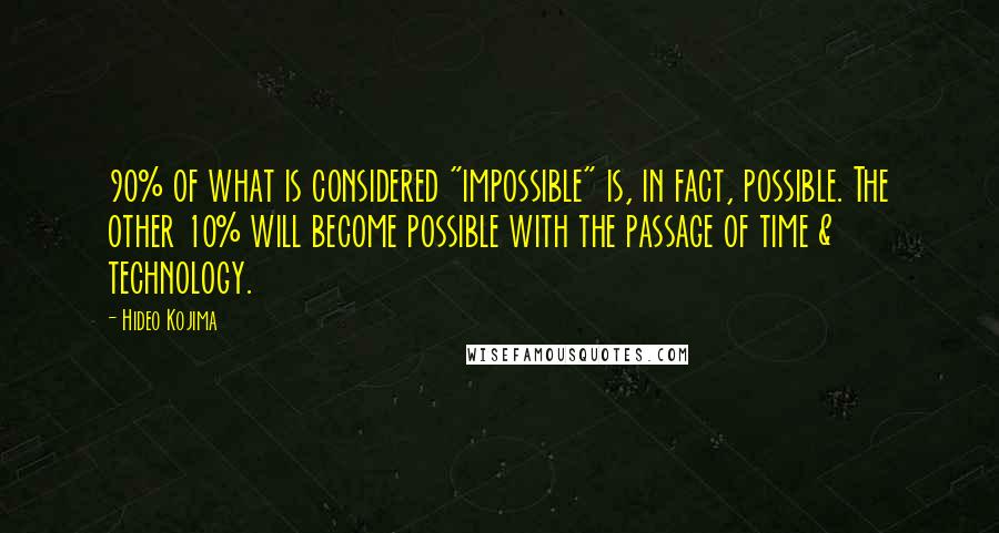 Hideo Kojima quotes: 90% of what is considered "impossible" is, in fact, possible. The other 10% will become possible with the passage of time & technology. Hideo Kojima quotes: 90% of what is considered "impossible" is, in fact, possible. The other 10% will become possible with the passage of time & technology.