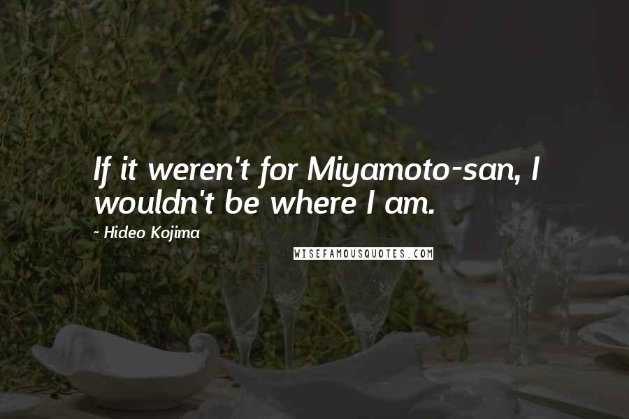 Hideo Kojima quotes: If it weren't for Miyamoto-san, I wouldn't be where I am.