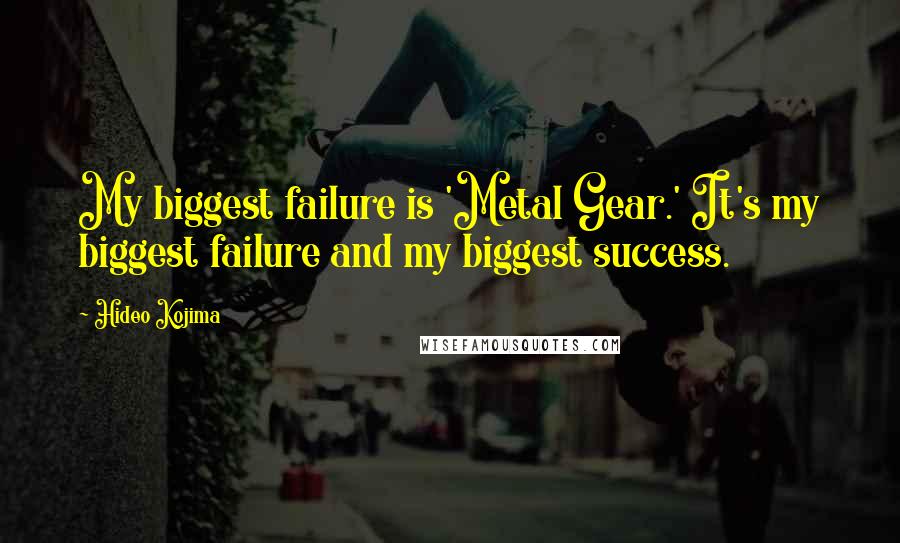Hideo Kojima quotes: My biggest failure is 'Metal Gear.' It's my biggest failure and my biggest success.