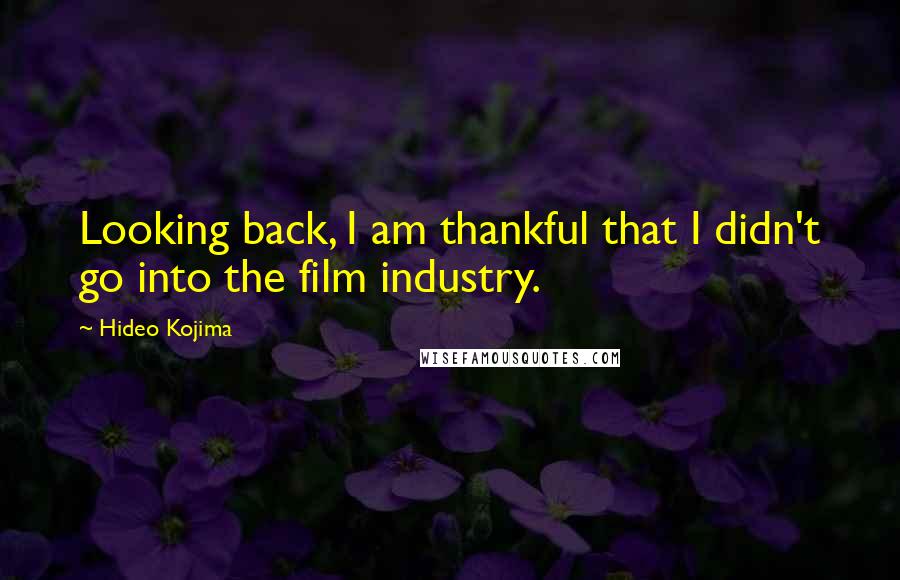 Hideo Kojima quotes: Looking back, I am thankful that I didn't go into the film industry.