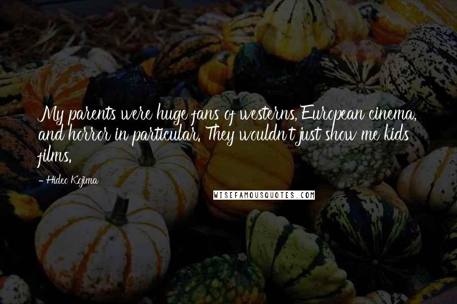 Hideo Kojima quotes: My parents were huge fans of westerns, European cinema, and horror in particular. They wouldn't just show me kids' films.