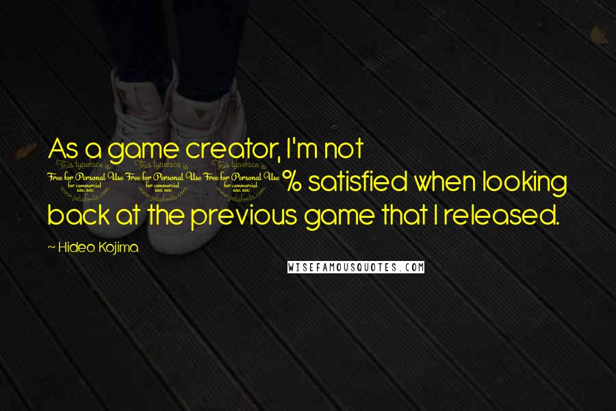 Hideo Kojima quotes: As a game creator, I'm not 100% satisfied when looking back at the previous game that I released.