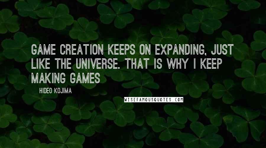 Hideo Kojima quotes: Game creation keeps on expanding, just like the Universe. That is why I keep making games