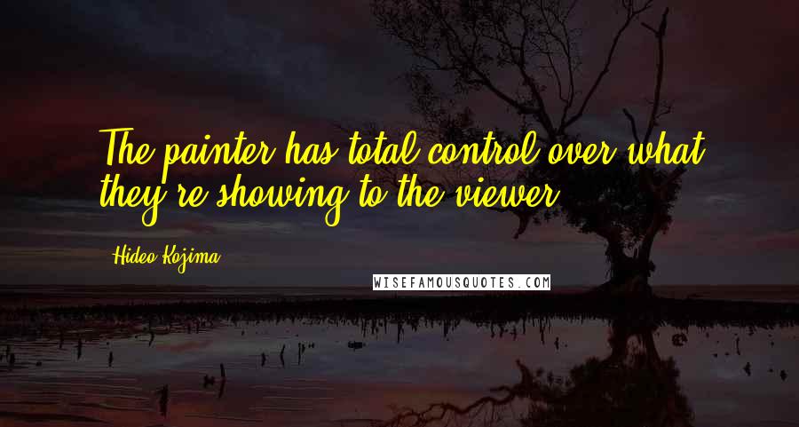 Hideo Kojima quotes: The painter has total control over what they're showing to the viewer.