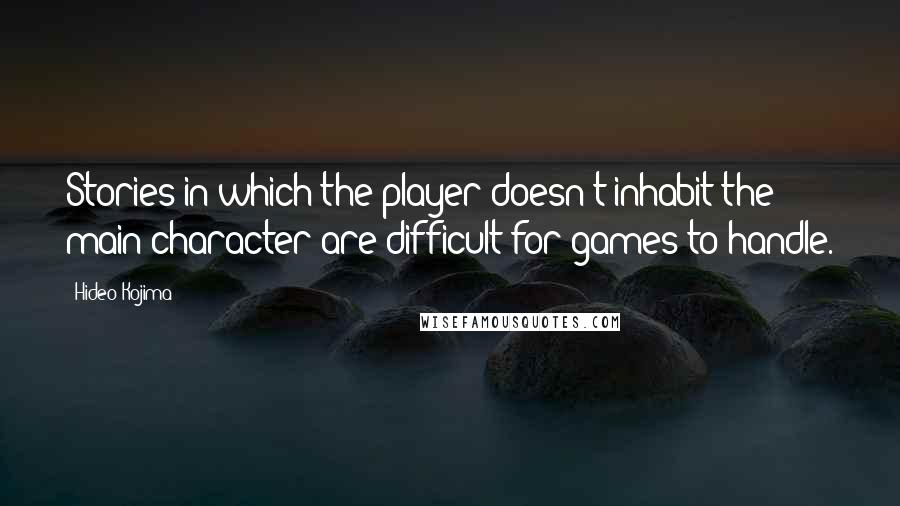 Hideo Kojima quotes: Stories in which the player doesn't inhabit the main character are difficult for games to handle.