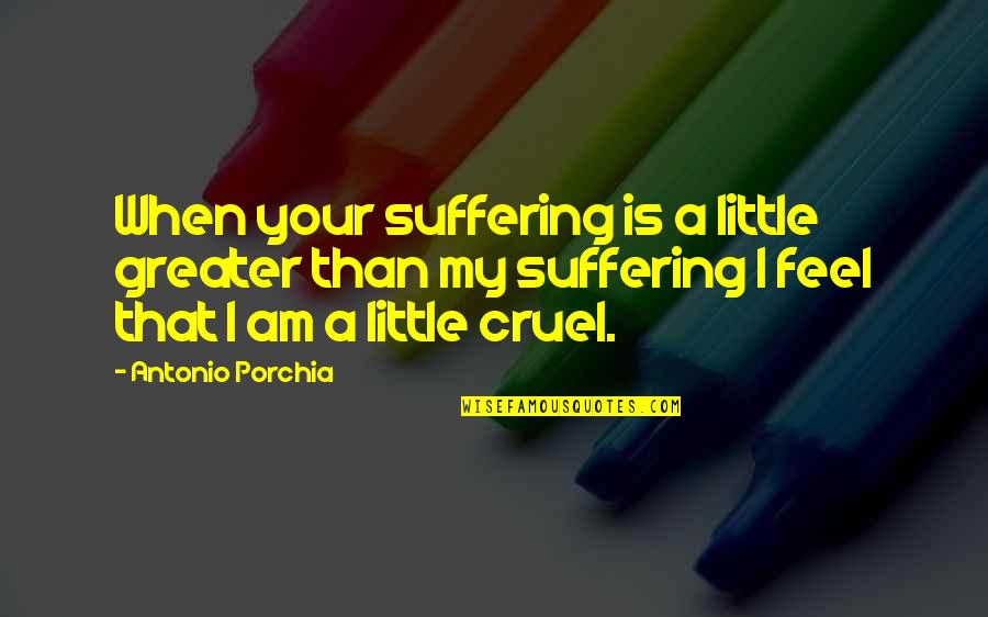 Hideo Shima Quotes By Antonio Porchia: When your suffering is a little greater than