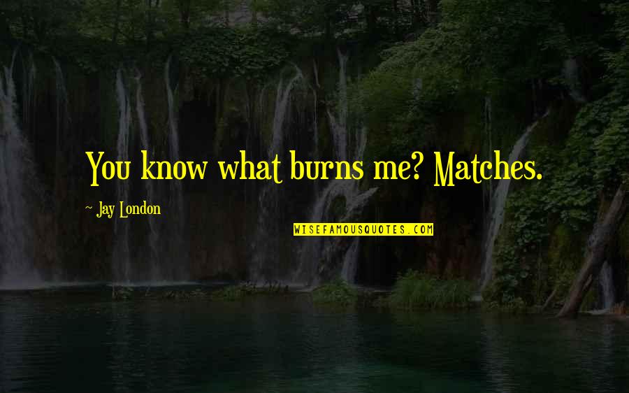 Hideous Kinky Quotes By Jay London: You know what burns me? Matches.