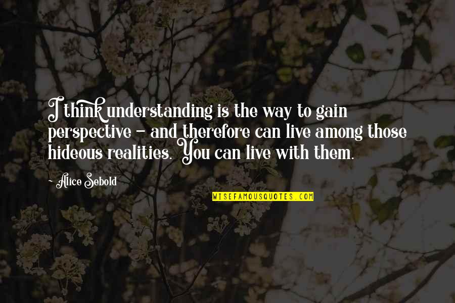 Hideous Quotes By Alice Sebold: I think understanding is the way to gain