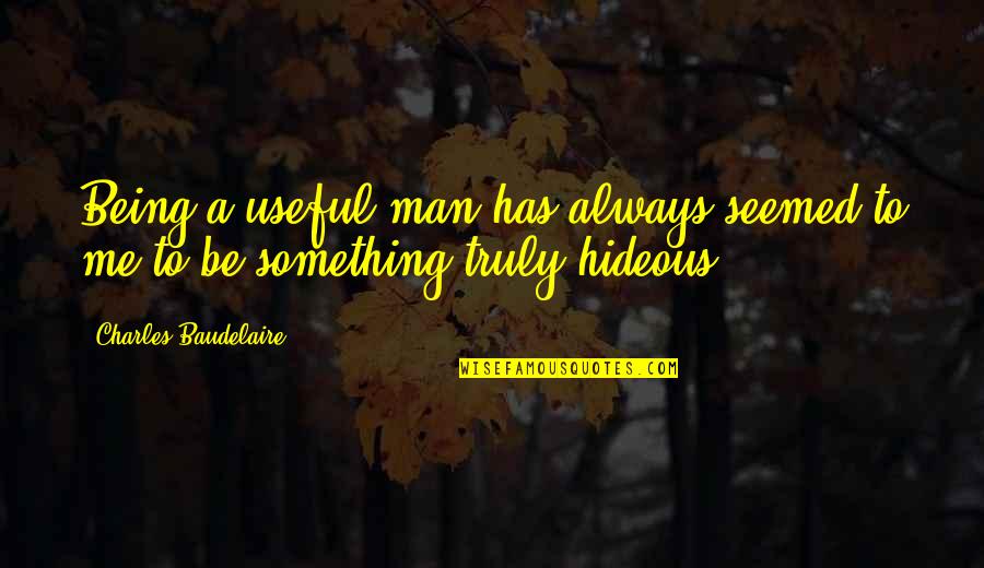 Hideous Quotes By Charles Baudelaire: Being a useful man has always seemed to