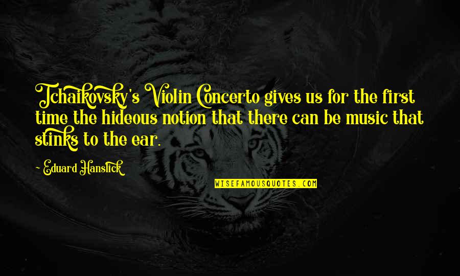 Hideous Quotes By Eduard Hanslick: Tchaikovsky's Violin Concerto gives us for the first