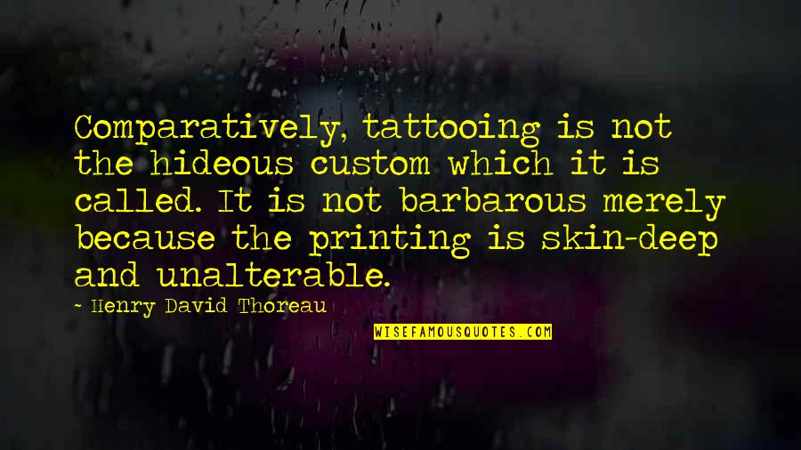 Hideous Quotes By Henry David Thoreau: Comparatively, tattooing is not the hideous custom which