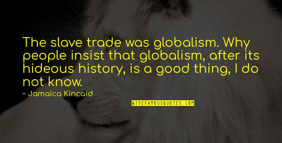 Hideous Quotes By Jamaica Kincaid: The slave trade was globalism. Why people insist