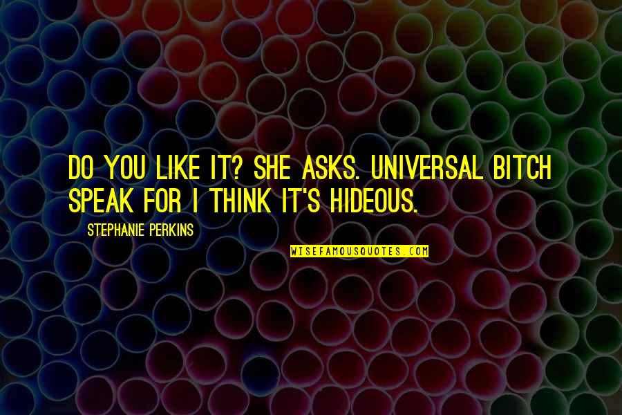 Hideous Quotes By Stephanie Perkins: Do you like it? she asks. Universal bitch