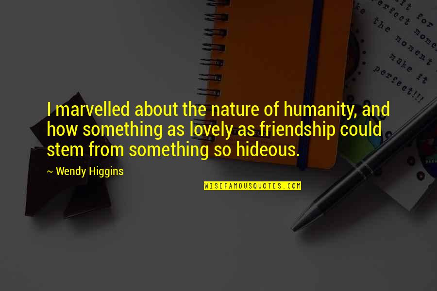 Hideous Quotes By Wendy Higgins: I marvelled about the nature of humanity, and