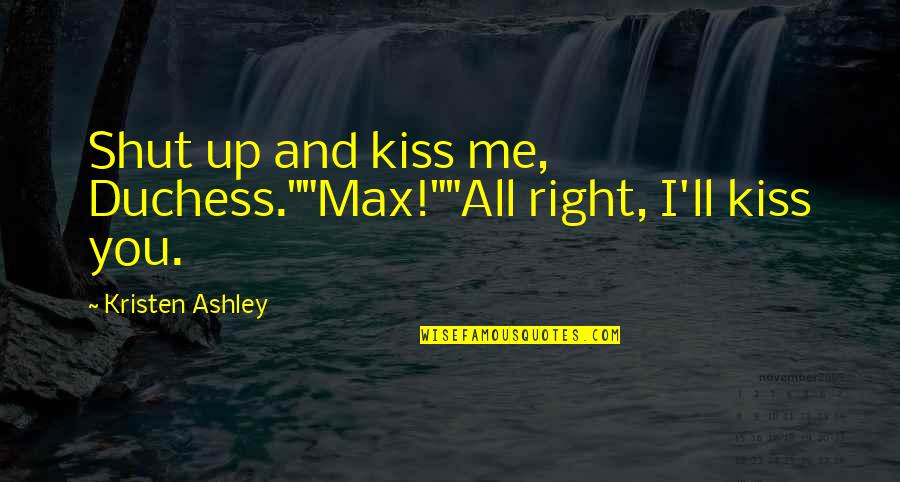 Hideous Strength Quotes By Kristen Ashley: Shut up and kiss me, Duchess.""Max!""All right, I'll