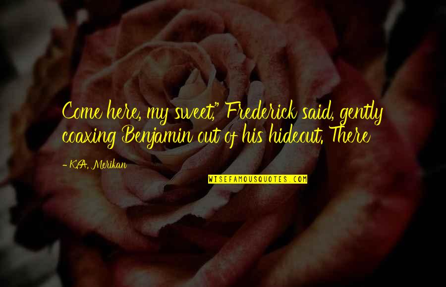 Hideout Quotes By K.A. Merikan: Come here, my sweet," Frederick said, gently coaxing