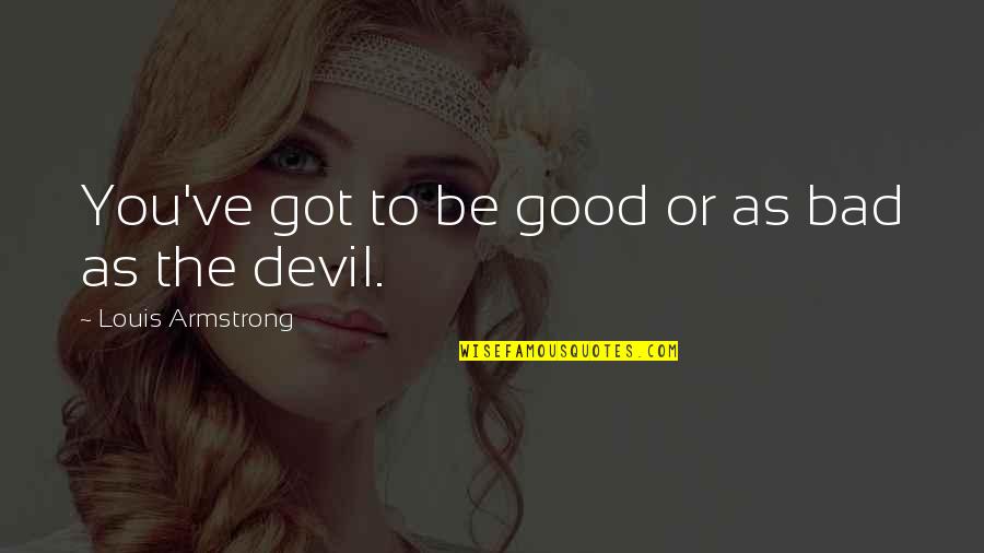 Hider Quotes By Louis Armstrong: You've got to be good or as bad